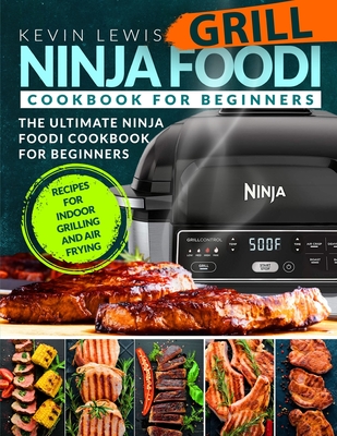 Ninja Foodi Grill Cookbook for Beginners: The Ultimate Ninja Foodi Cookbook For Beginners Recipes for Indoor Grilling and Air Frying - Lewis, Kevin