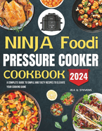 Ninja Foodi Pressure Cooker Cookbook: A Complete Guide to Simple and Tasty Recipes to Elevate Your Cooking Game