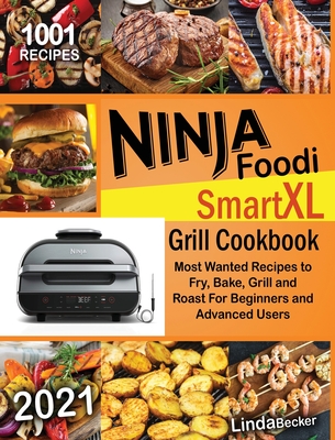 Ninja Foodi Smart XL Grill Cookbook 2021: 1001 Most Wanted Recipes to Fry, Bake, Grill and Roast For Beginners and Advanced Users - Becker, Linda