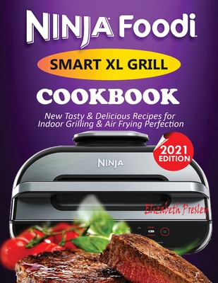 Ninja Foodi Smart XL Grill Cookbook #2021: New Tasty & Delicious Recipes For Indoor Grilling & Air Frying Perfection - Presley, Elizabeth