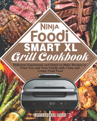 Ninja Foodi Smart XL Grill Cookbook: Delicious Guaranteed and Quick to Make Recipes to Treat You and Your Family with Tasty and Crispy Fried Food - Davis, Christopher