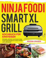 Ninja Foodi Smart XL Grill Kochbuch fu r Einsteiger: Schnelle, einfache und leckere Ninja Foodi Grill Rezepte f?r Indoor-Grillen und Luftfritieren