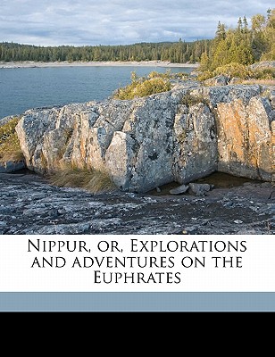 Nippur, Or, Explorations and Adventures on the Euphrates - Peters, John P 1852-1921