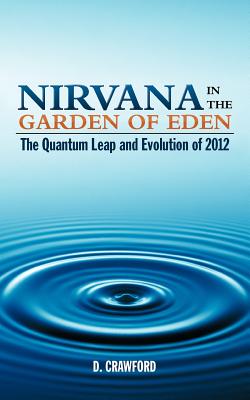 Nirvana in the Garden of Eden: The Quantum Leap and Evolution of 2012 - Crawford, D