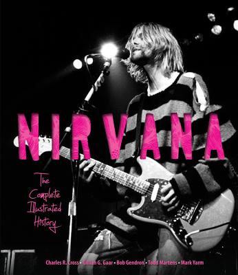 Nirvana: The Complete Illustrated History - Cross, Charles, and Gaar, Gillian, and Gendron, Bob