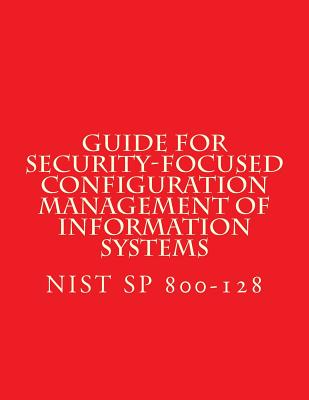 NIST SP 800-128 Guide for Security-Focused Configuration Management of Informati: Recomendations - National Institute of Standards and Tech