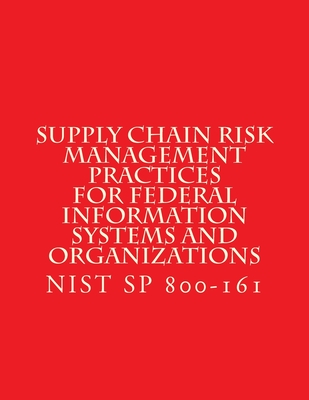NIST SP 800-161 Supply Chain Risk Management Practices for Federal Information Systems and Organizations - National Institute of Standards and Tech
