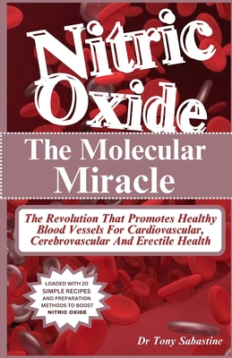 Nitric Oxide the Molecular Miracle: The Revolution That Promotes Healthy Blood Vessels For Cardiovascular, Cerebrovascular And Erectile Health - Sabastine, Tony, Dr.