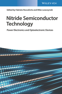 Nitride Semiconductor Technology: Power Electronics and Optoelectronic Devices - Roccaforte, Fabrizio (Editor), and Leszczynski, Michael (Editor)