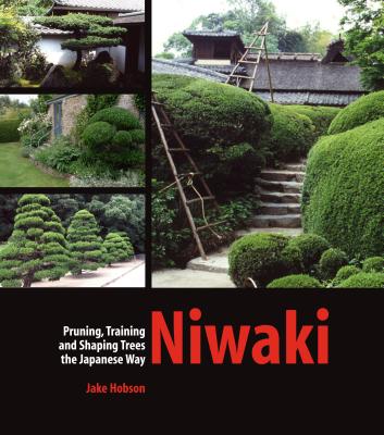 Niwaki: Pruning, Training and Shaping Trees the Japanese Way - Hobson, Jake