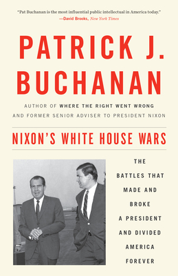 Nixon's White House Wars: The Battles That Made and Broke a President and Divided America Forever - Buchanan, Patrick J