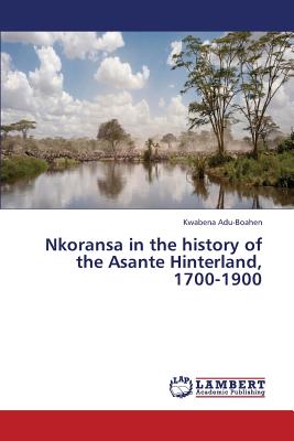 Nkoransa in the History of the Asante Hinterland, 1700-1900 - Adu-Boahen Kwabena