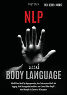 NLP and Body Language: Rebuild Your World by Reprogramming Your Subconscious Mind! Quit Begging, Build Unstoppable Confidence and Control Other People's Mind through the Clever Art of Deception