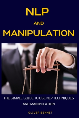 NLP and Manipulation: The simple guide to use NLP techniques and manipulation. - Bennet, Oliver