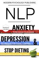 Nlp: Anxiety, Depression & Dieting: 3 Manuscripts - Nlp: Anxiety, Nlp: Depression, Nlp: Stop Dieting