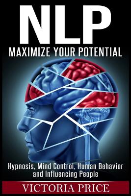 Nlp: Maximize Your Potential- Hypnosis, Mind Control, Human Behavior and Influencing People - Price, Victoria