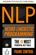 Nlp: Neuro Linguistic Programming: 2 Manuscripts - The 10 Most Powerful Nlp Tools, Frame Control