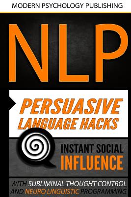 Nlp: Persuasive Language Hacks: Instant Social Influence With Subliminal Thought Control and Neuro Linguistic Programming - Publishing, Modern Psychology