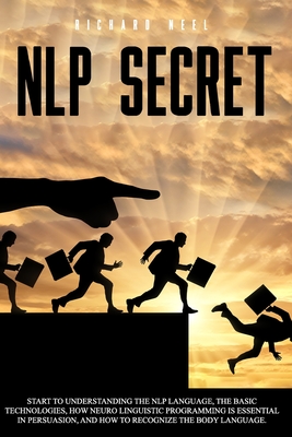 Nlp Secret: start to understand nlp language and how neuro linguistic programming is essential in persuasion. Learn how to recognize the language of the body with this comprehensive guide. - Neel, Richard