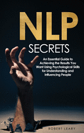 NLP Secrets: An Essential Guide to Achieving the Results You Want Using Psychological Skills for Understanding and Influencing People