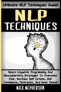 NLP Techniques: Neuro Linguistic Programming And Neuroplasticity Strategies To Overcome Fear, Increase Self Esteem, Self Confidence, Motivation, And Inner Peace!