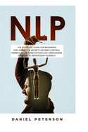 Nlp: The Essential Guide for Beginners Explaining the Secrets on Mind Control, Manipulation, Dark Psychology, Persuasion, and How to Reprogram Yourself