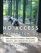 No Access Washington, DC: The Capital's Hidden Treasures, Haunts, and Forgotten Places