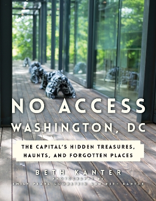 No Access Washington, DC: The Capital's Hidden Treasures, Haunts, and Forgotten Places - Kanter, Beth, and Goodstein, Emily Pearl (Photographer)