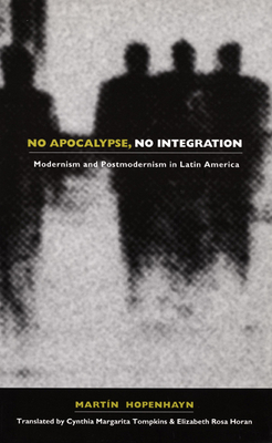 No Apocalypse, No Integration: Modernism and Postmodernism in Latin America - Hopenhayn, Martin, and Tompkins, Cynthia M (Translated by), and Horan, Elizabeth Rosa (Translated by)