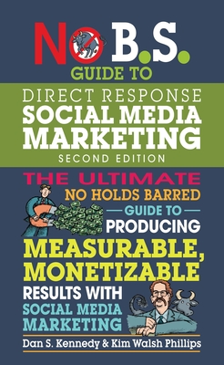 No B.S. Guide to Direct Response Social Media Marketing - Kennedy, Dan S, and Phillips, Kim Walsh