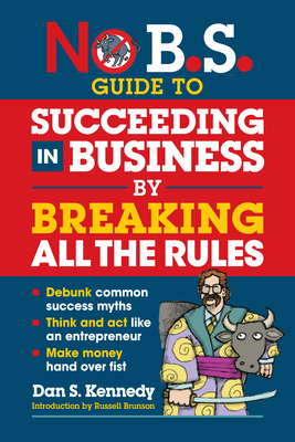 No B.S. Guide to Succeeding in Business by Breaking All the Rules - Kennedy, Dan S
