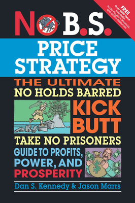 No B.S. Price Strategy: The Ultimate No Holds Barred Kick Butt Take No Prisoner Guide to Profits, Power, and Prosperity - Kennedy, Dan S