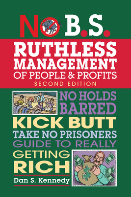 No B.S. Ruthless Management of People and Profits: No Holds Barred, Kick Butt, Take-No-Prisoners Guide to Really Getting Rich - Kennedy, Dan S