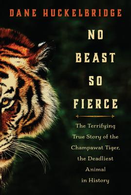 No Beast So Fierce: The Terrifying True Story of the Champawat Tiger, the Deadliest Animal in History - Huckelbridge, Dane