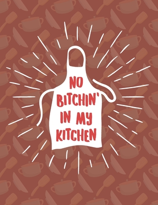 No Bitchin' In My Kitchen: Recipe Book To Write In - Custom Cookbook For Special Recipes Notebook - Unique Keepsake Cooking Baking Gift - Matte Cover 8.5x11" 120 Pages - Dreamblaze Design