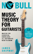 No Bull Music Theory for Guitarists: Master the Essential Knowledge all Guitarists Need to Know