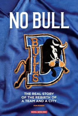 No Bull: The Real Story of the Durham Bulls and the Rebirth of a Team and a City - Morris, Ron