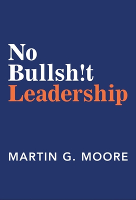 No Bullsh!t Leadership - Moore, Martin G