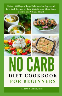 No Carb Diet Cookbook for Beginners: Enjoy 1500 Days of Easy, Delicious, No Sugar, and Low Carb Recipes for Easy Weight Loss, Blood Sugar Control and Vibrant Health - Elbert Rdn, Marian