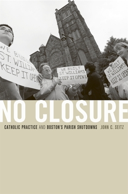 No Closure: Catholic Practice and Boston's Parish Shutdowns - Seitz, John C.