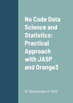 No Code Data Science and Statistics: Practical Approach with JASP and Orange3 - Patil, Abhinandan H, Dr.