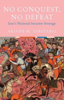 No Conquest, No Defeat: Iran's National Security Strategy - Tabatabai, Ariane M