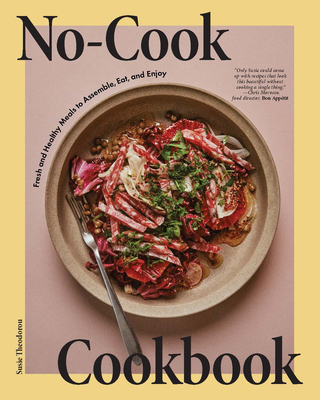 No-Cook Cookbook: Fresh and Healthy Meals to Assemble, Eat, and Enjoy - Theodorou, Susie