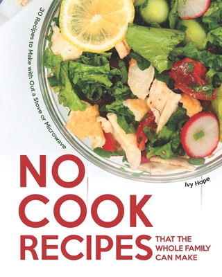 No Cook Recipes That the Whole Family Can Make: 30 Recipes to Make with Out a Stove or Microwave - Hope, Ivy