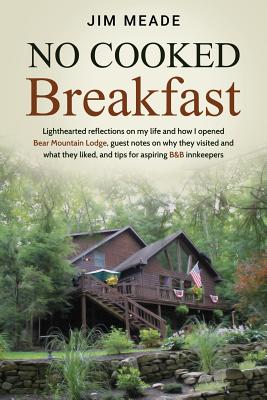 No Cooked Breakfast: Lighthearted reflections on my life and how I opened Bear Mountain Lodge, guest notes on why they visited and what they liked, and tips for aspiring B&B innkeepers - Meade, Jim