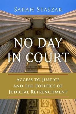 No Day in Court: Access to Justice and the Politics of Judicial Retrenchment - Staszak, Sarah