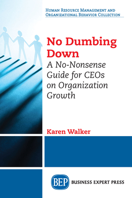 No Dumbing Down: A No-Nonsense Guide for CEOs on Organization Growth - Walker, Karen