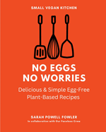 No Eggs No Worries: Delicious & Simple Egg-Free Plant-Based Recipes