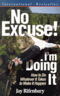 No Excuse! I'm Doing It!: How to Do Whatever It Takes to Make It Happen