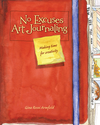 No Excuses Art Journaling: Making Time for Creativity - Gina Armfield
